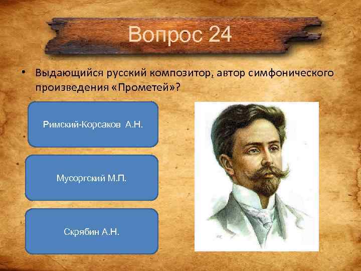 Вопрос 24 • Выдающийся русский композитор, автор симфонического произведения Вопрос 24 • Выдающийся русский композитор, автор симфонического произведения