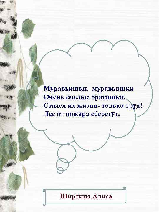 Муравьишки, муравьишки Очень смелые братишки. Смысл их жизни- только труд! Лес от пожара сберегут.