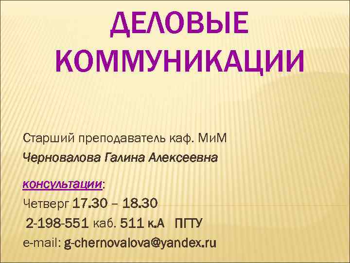   ДЕЛОВЫЕ КОММУНИКАЦИИ Старший преподаватель каф. Ми. М Черновалова Галина Алексеевна консультации: Четверг