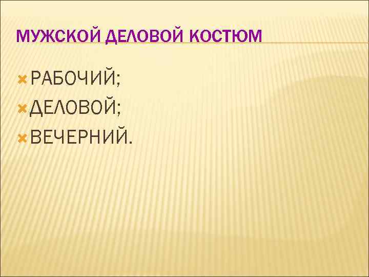 МУЖСКОЙ ДЕЛОВОЙ КОСТЮМ  РАБОЧИЙ; ДЕЛОВОЙ; ВЕЧЕРНИЙ. 
