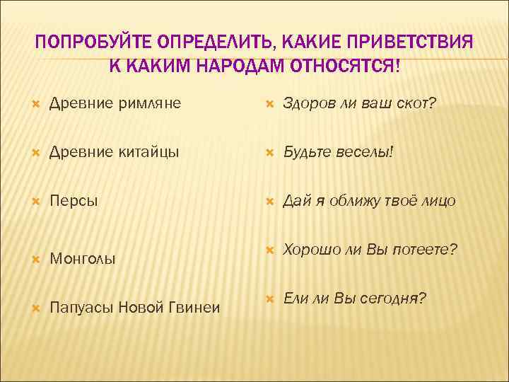 ПОПРОБУЙТЕ ОПРЕДЕЛИТЬ, КАКИЕ ПРИВЕТСТВИЯ  К КАКИМ НАРОДАМ ОТНОСЯТСЯ! Древние римляне  Здоров ли