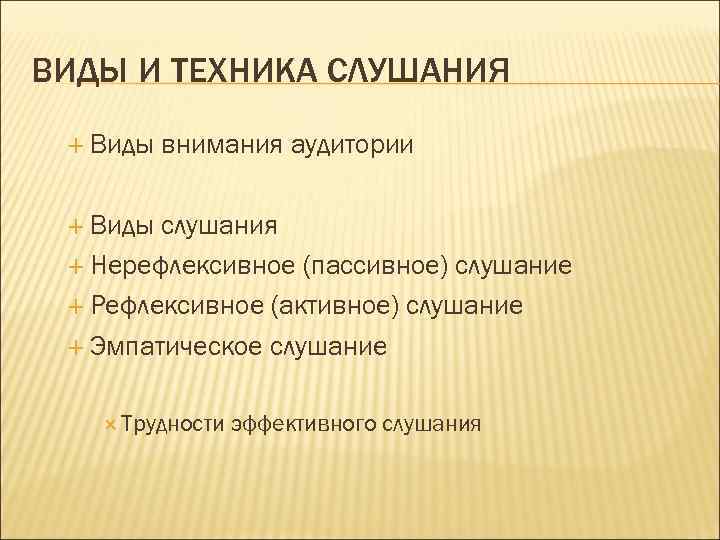 ВИДЫ И ТЕХНИКА СЛУШАНИЯ  Виды  внимания аудитории Виды слушания  Нерефлексивное (пассивное)