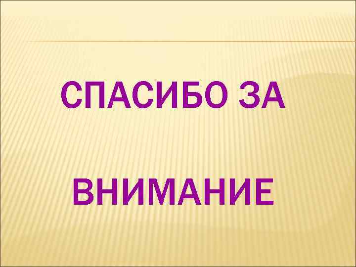 СПАСИБО ЗА ВНИМАНИЕ 