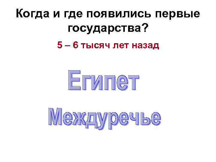 Когда и где появились первые   государства?  5 – 6 тысяч лет