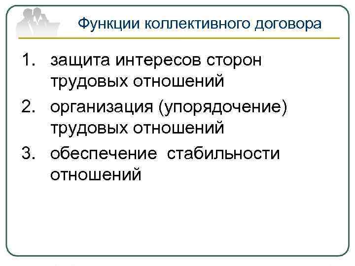 Функции коллективного договора 1. защита интересов сторон трудовых отношений 2. организация (упорядочение) Функции коллективного договора 1. защита интересов сторон трудовых отношений 2. организация (упорядочение)