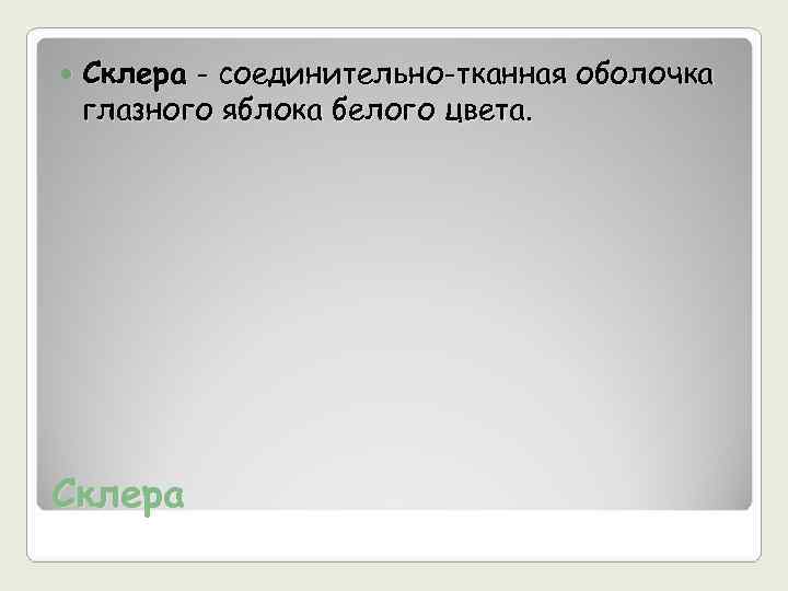   Склера - соединительно-тканная оболочка глазного яблока белого цвета. Склера 