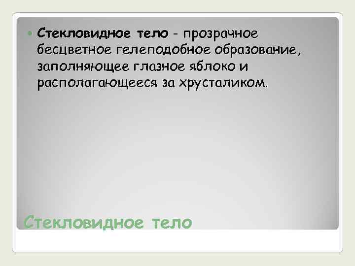   Стекловидное тело - прозрачное бесцветное гелеподобное образование, заполняющее глазное яблоко и располагающееся