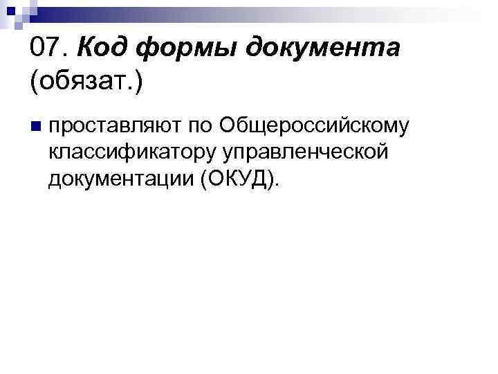 07. Код формы документа (обязат. ) n  проставляют по Общероссийскому классификатору управленческой документации