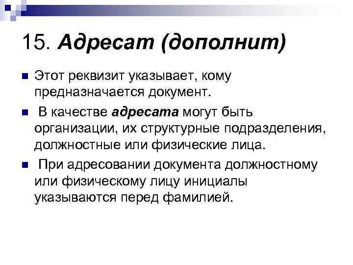 15. Адресат (дополнит) n  Этот реквизит указывает, кому предназначается документ. n  В