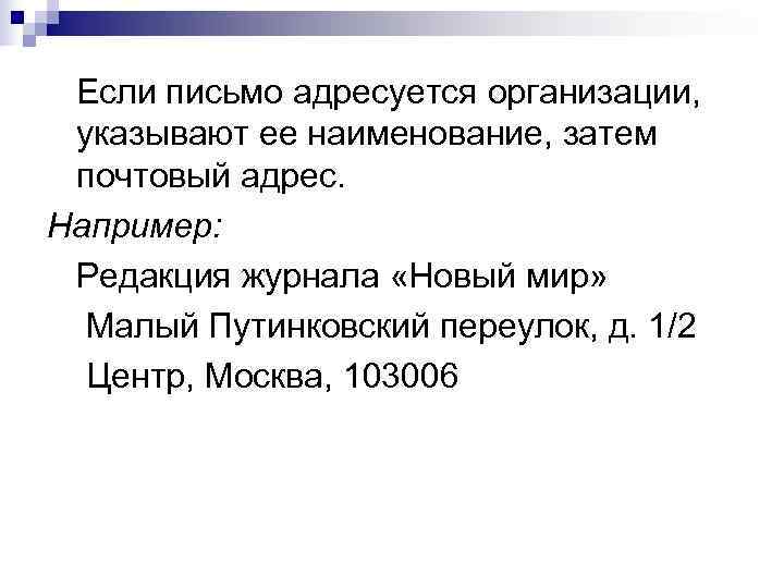   Если письмо адресуется организации, указывают ее наименование, затем почтовый адрес. Например: Редакция