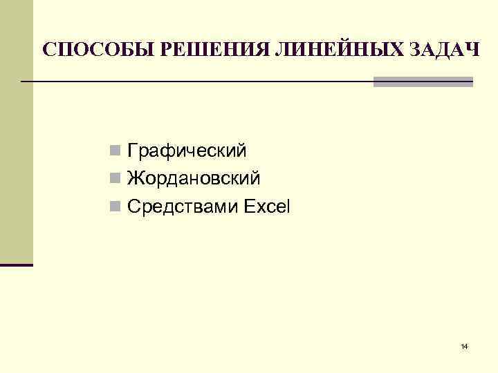 СПОСОБЫ РЕШЕНИЯ ЛИНЕЙНЫХ ЗАДАЧ n Графический n Жордановский n Средствами Excel 14 