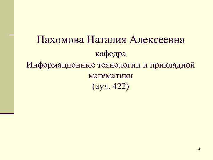 Пахомова Наталия Алексеевна кафедра Информационные технологии и прикладной математики (ауд. 422) 2 