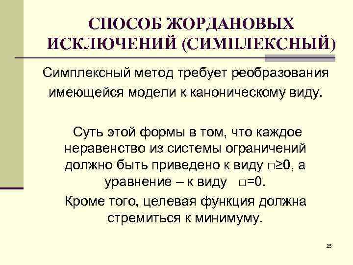 СПОСОБ ЖОРДАНОВЫХ ИСКЛЮЧЕНИЙ (СИМПЛЕКСНЫЙ) Симплексный метод требует реобразования имеющейся модели к каноническому виду. Суть