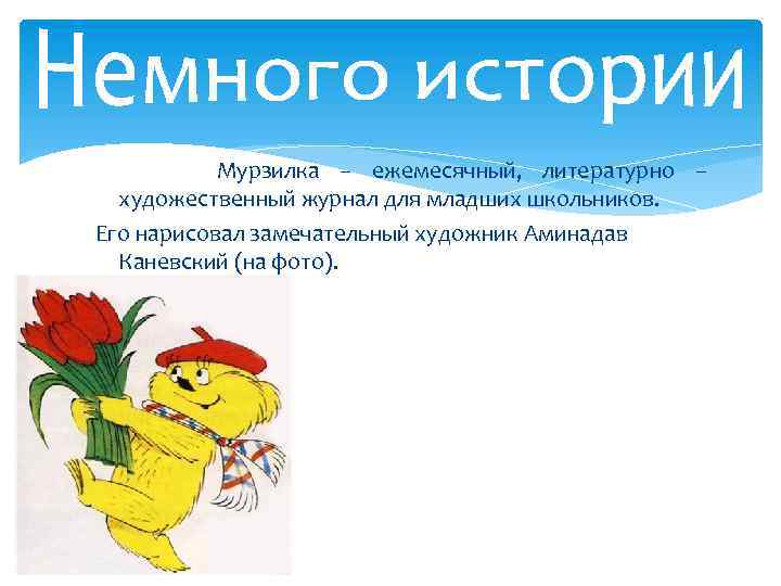 Мурзилка – ежемесячный, литературно – художественный журнал для младших школьников. Его нарисовал замечательный художник