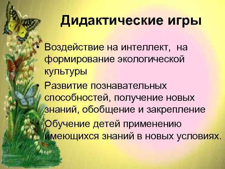   Дидактические игры • Воздействие на интеллект, на  формирование экологической  культуры