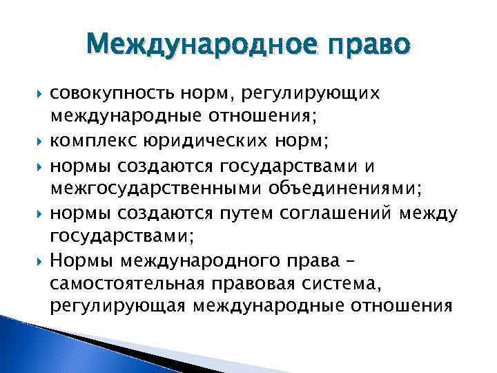   Международное право совокупность норм, регулирующих международные отношения; комплекс юридических норм; нормы создаются