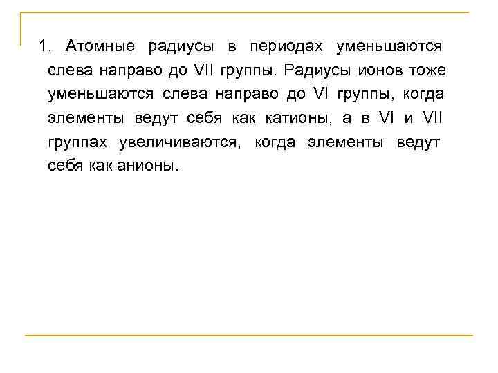 1.  Атомные радиусы в периодах уменьшаются  слева направо до VII группы. Радиусы