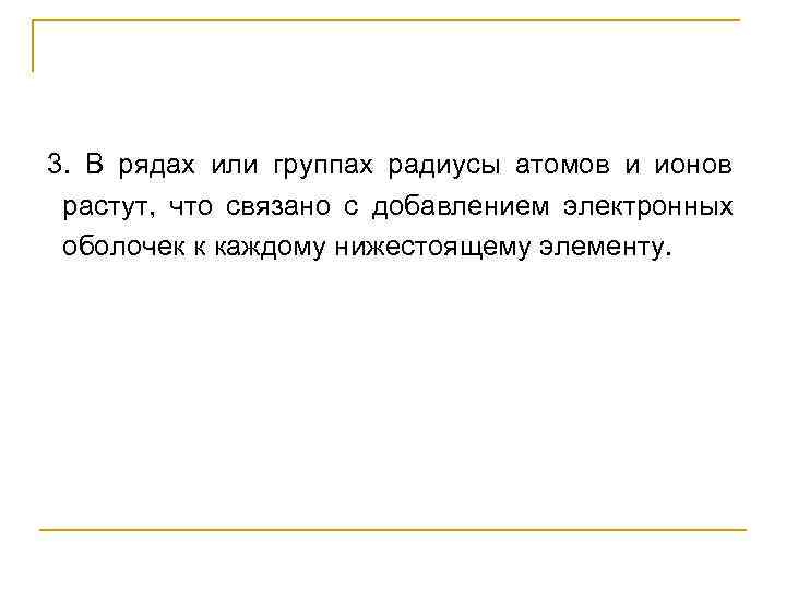 3.  В рядах или группах радиусы атомов и ионов  растут,  что