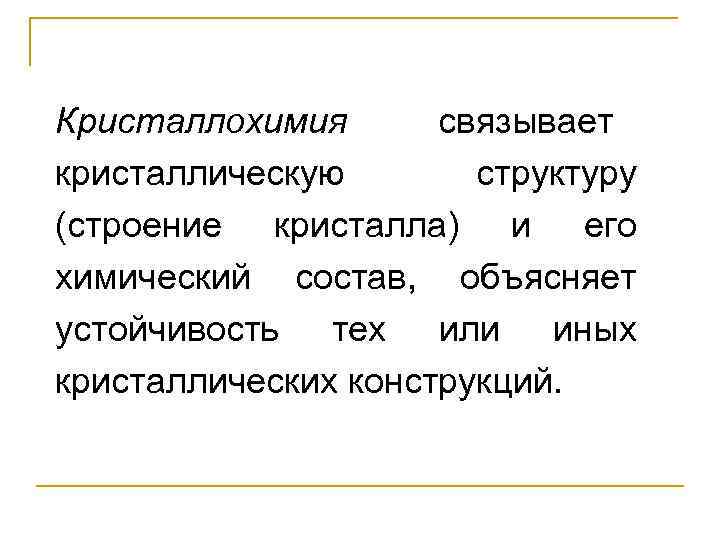 Кристаллохимия  связывает кристаллическую  структуру (строение кристалла) и его химический состав,  объясняет