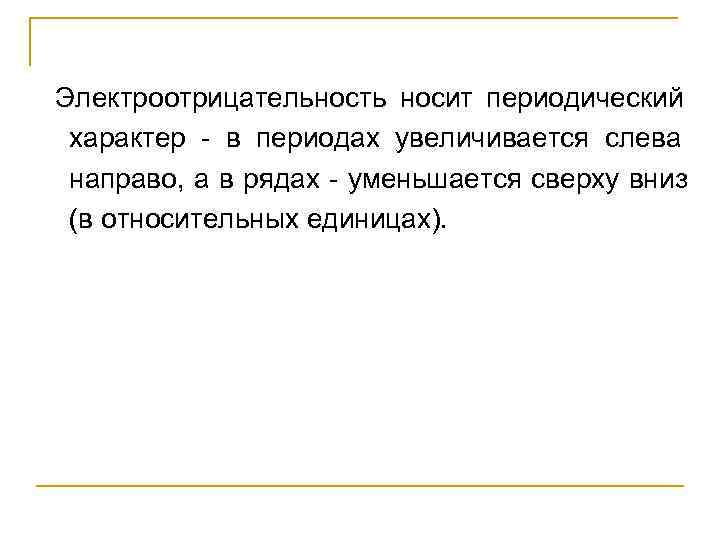 Электроотрицательность носит периодический  характер - в периодах увеличивается слева  направо, а в