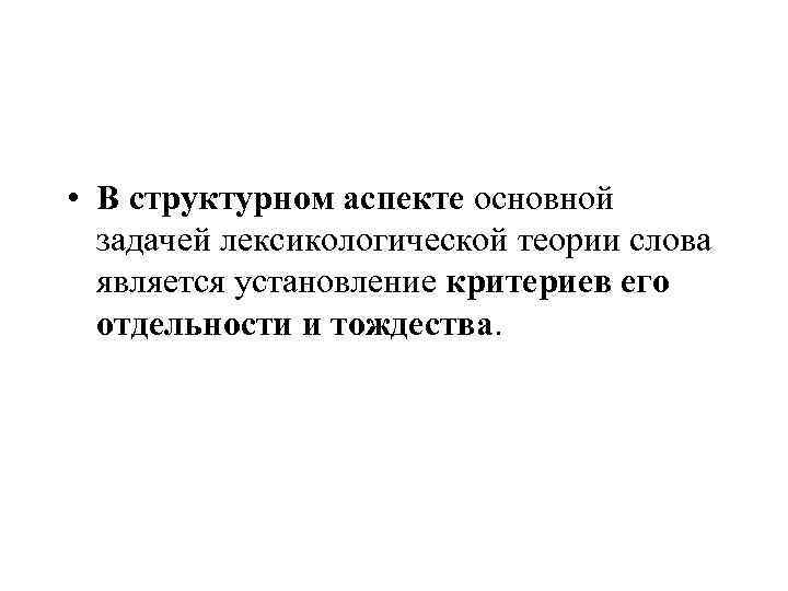  • В структурном аспекте основной  задачей лексикологической теории слова  является установление