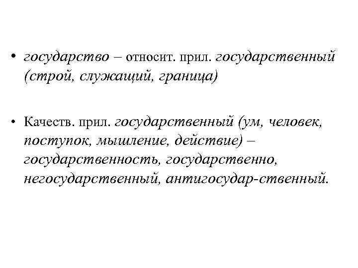  • государство – относит. прил. государственный  (строй, служащий, граница)  • Качеств.