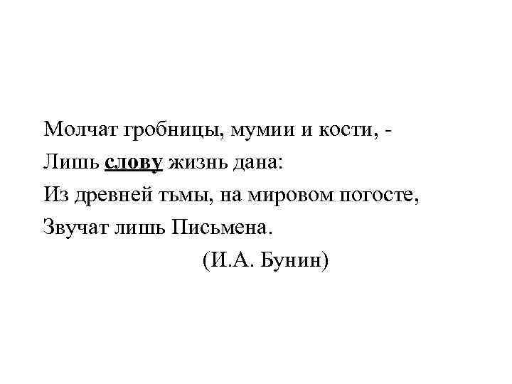 Молчат гробницы, мумии и кости, - Лишь слову жизнь дана: Из древней тьмы, на
