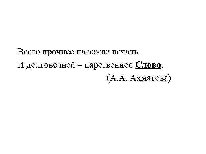Всего прочнее на земле печаль И долговечней – царственное Слово.    (А.