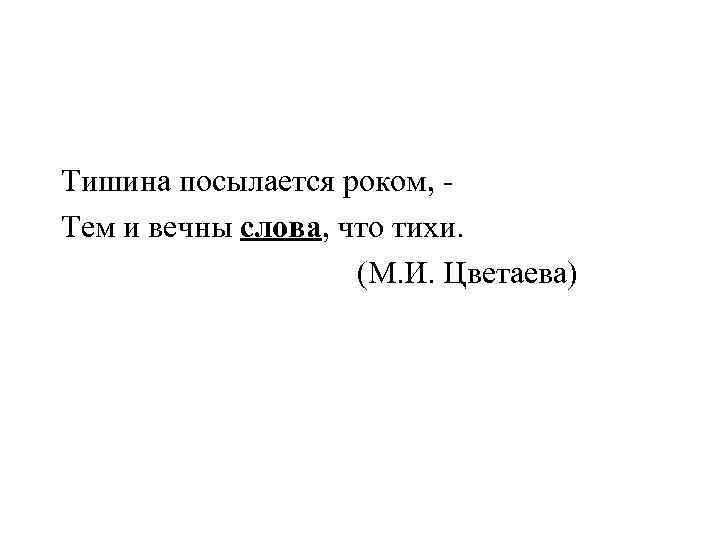 Тишина посылается роком, - Тем и вечны слова, что тихи.    