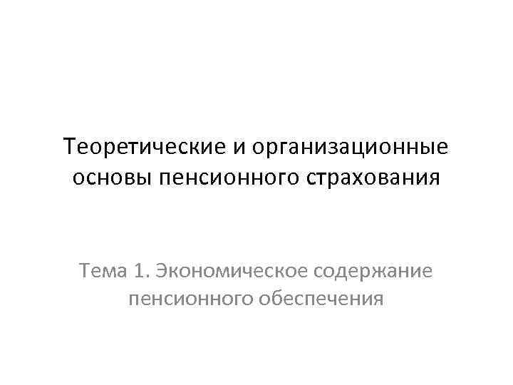 Теоретические и организационные основы пенсионного страхования  Тема 1. Экономическое содержание пенсионного обеспечения 