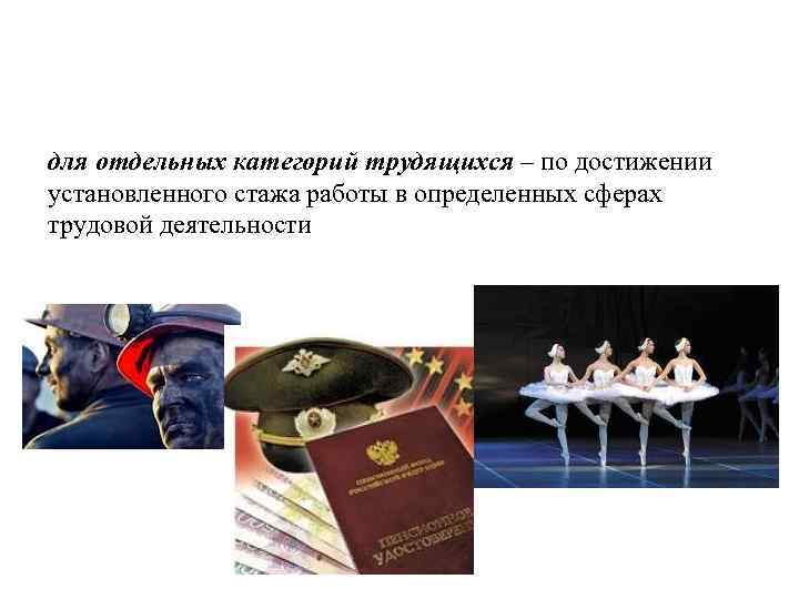для отдельных категорий трудящихся – по достижении установленного стажа работы в определенных сферах трудовой