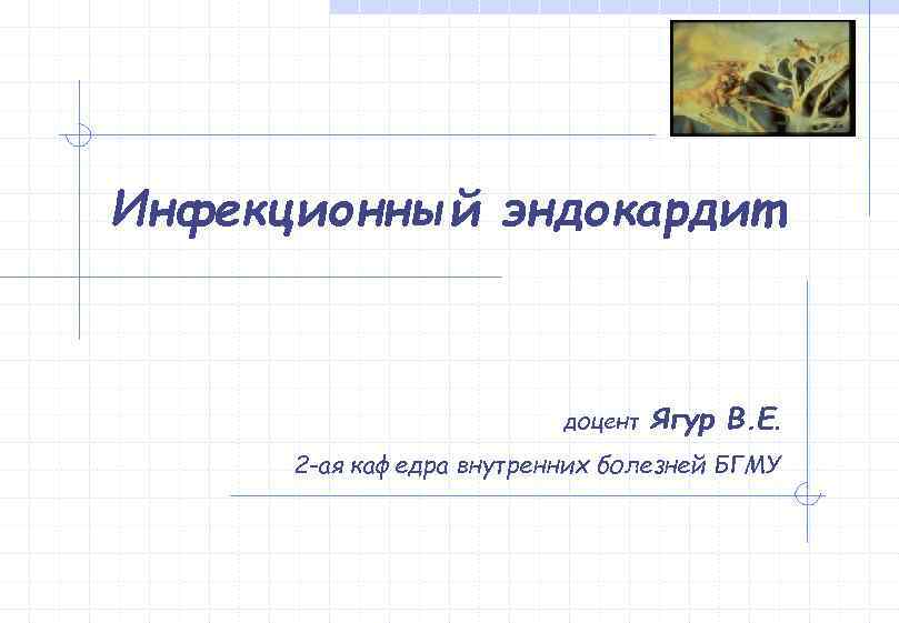 Инфекционный эндокардит     доцент  Ягур В. Е.  2 -ая