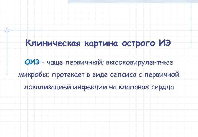  Клиническая картина острого ИЭ  ОИЭ - чаще первичный; высоковирулентные микробы; протекает в