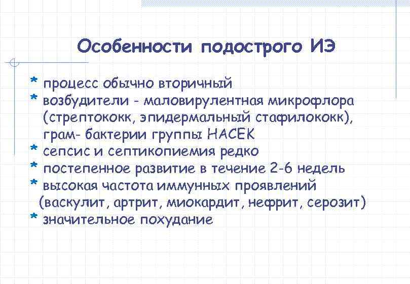  Особенности подострого ИЭ * процесс обычно вторичный * возбудители - маловирулентная микрофлора 