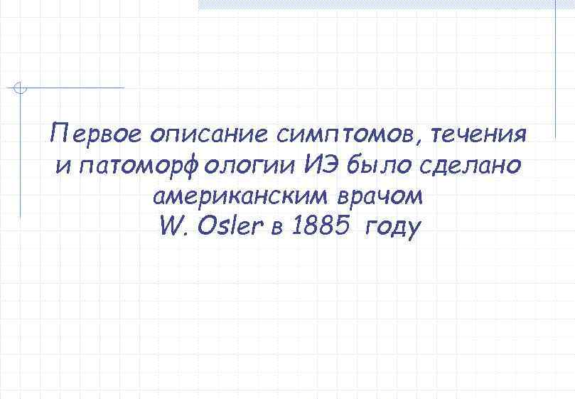 Первое описание симптомов, течения и патоморфологии ИЭ было сделано  американским врачом  W.