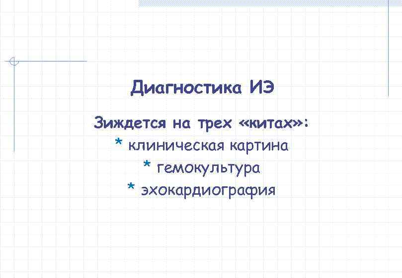   Диагностика ИЭ Зиждется на трех «китах» :  * клиническая картина 