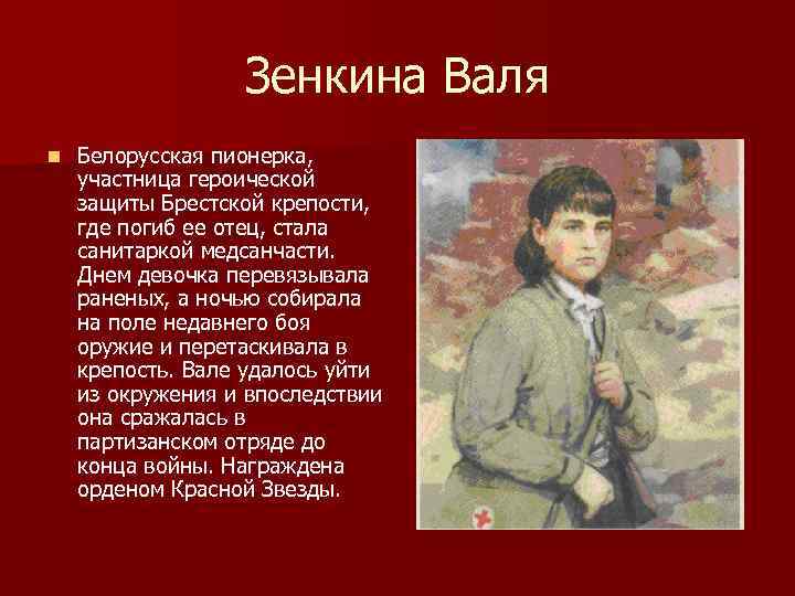    Зенкина Валя n  Белорусская пионерка, участница героической защиты Брестской крепости,