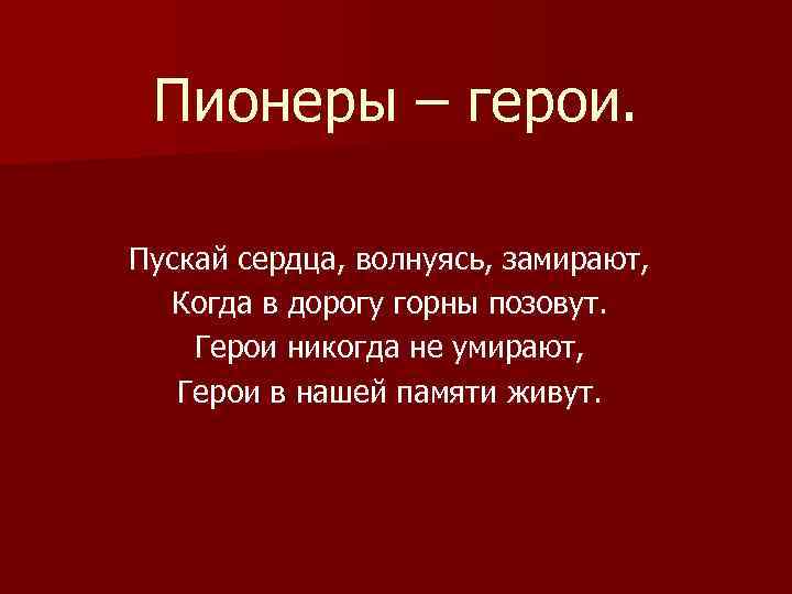  Пионеры – герои.  Пускай сердца, волнуясь, замирают,  Когда в дорогу горны