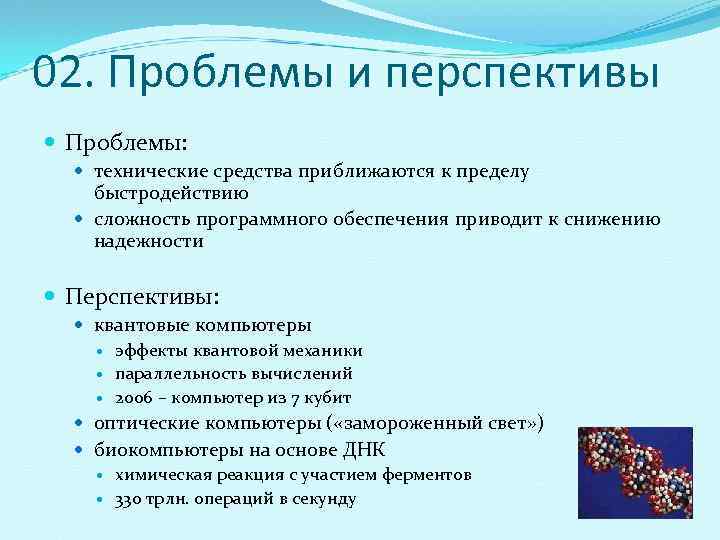 02. Проблемы и перспективы  Проблемы: технические средства приближаются к пределу быстродействию сложность программного