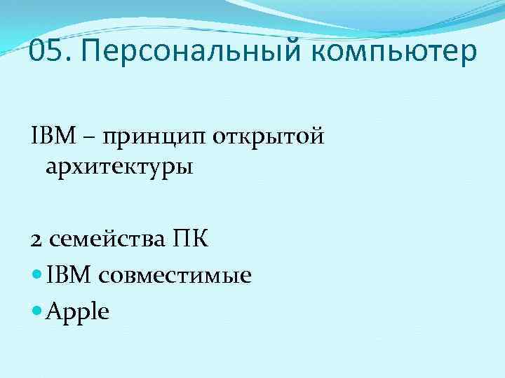 05. Персональный компьютер IBM – принцип открытой  архитектуры 2 семейства ПК  IBM