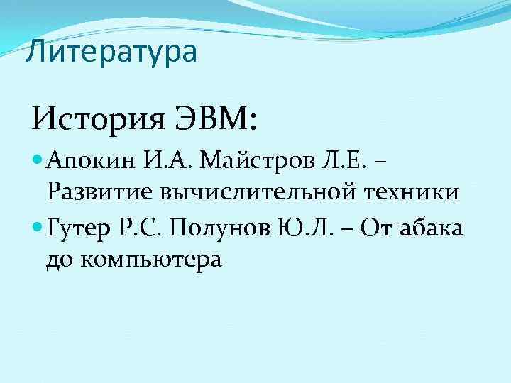 Литература История ЭВМ:  Апокин И. А. Майстров Л. Е. –  Развитие вычислительной