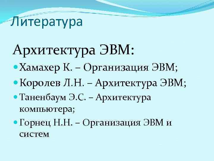 Литература Архитектура ЭВМ:  Хамахер К. – Организация ЭВМ;  Королев Л. Н. –