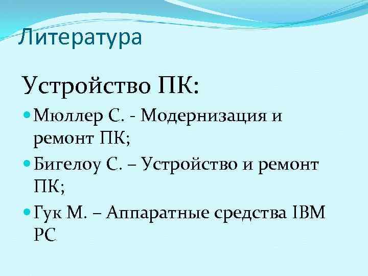 Литература Устройство ПК:  Мюллер С. - Модернизация и  ремонт ПК;  Бигелоу