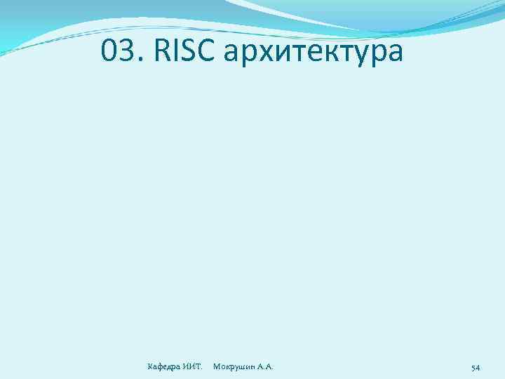 >03. RISC архитектура  Кафедра ИИТ. Мокрушин А. А.  54 