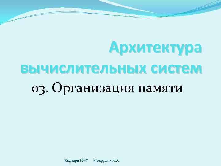    Архитектура вычислительных систем 03. Организация памяти   Кафедра ИИТ. Мокрушин