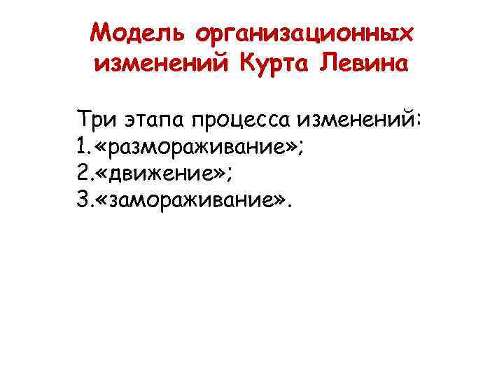  Модель организационных изменений Курта Левина Три этапа процесса изменений: 1.  «размораживание» ;