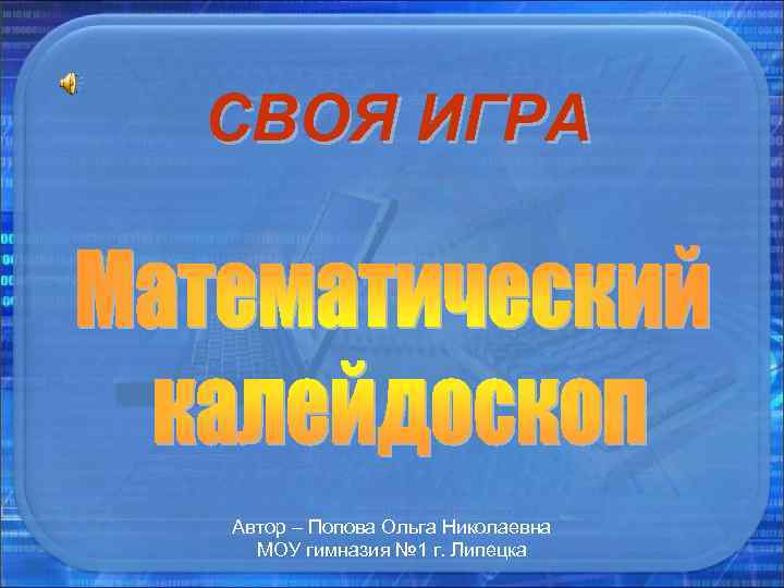 СВОЯ ИГРА Автор – Попова Ольга Николаевна МОУ гимназия № 1 г. Липецка СВОЯ ИГРА Автор – Попова Ольга Николаевна МОУ гимназия № 1 г. Липецка