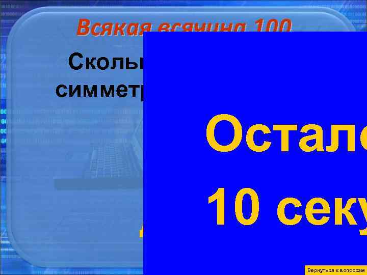 Всякая всячина 100 Сколько плоскостей симметрии имеет куб? Остало 10 Всякая всячина 100 Сколько плоскостей симметрии имеет куб? Остало 10