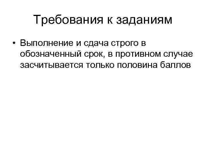   Требования к заданиям • Выполнение и сдача строго в  обозначенный срок,