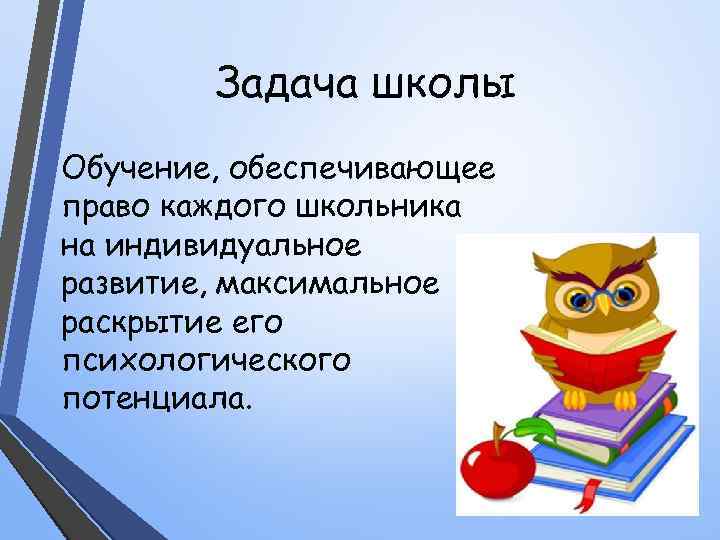   Задача школы Обучение, обеспечивающее право каждого школьника на индивидуальное развитие, максимальное раскрытие